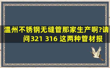 温州不锈钢无缝管那家生产啊?请问321 316 这两种管材报价多少