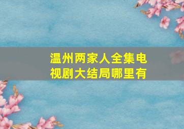 温州两家人全集电视剧大结局哪里有(