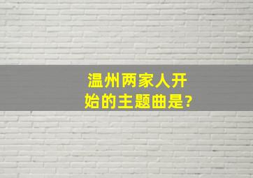 温州两家人开始的主题曲是?