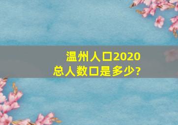 温州人口2020总人数口是多少?