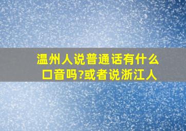 温州人说普通话有什么口音吗?或者说浙江人