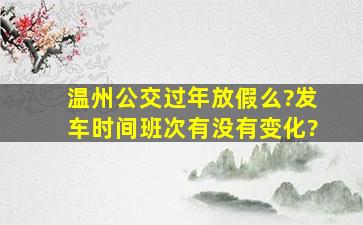 温州公交过年放假么?发车时间、班次有没有变化?