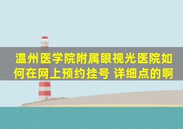 温州医学院附属眼视光医院如何在网上预约挂号 详细点的啊