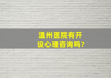 温州医院有开设心理咨询吗?