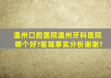 温州口腔医院温州牙科医院哪个好?客观事实分析谢谢?