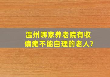 温州哪家养老院有收偏瘫不能自理的老人?