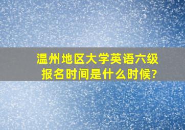 温州地区大学英语六级报名时间是什么时候?