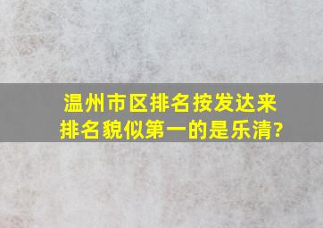 温州市,区排名。按发达来排名,貌似第一的是乐清?