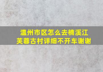 温州市区怎么去楠溪江芙蓉古村详细不开车谢谢