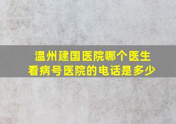 温州建国医院哪个医生看病号医院的电话是多少