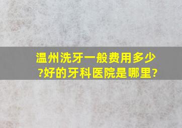 温州洗牙一般费用多少?好的牙科医院是哪里?