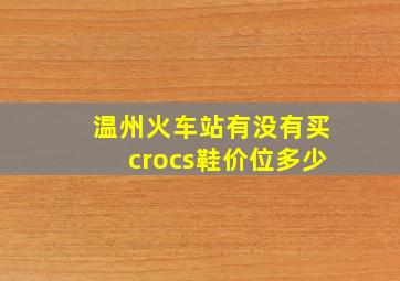 温州火车站有没有买crocs鞋(价位多少(