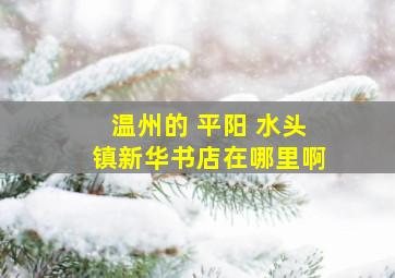 温州的 平阳 水头镇,新华书店在哪里啊