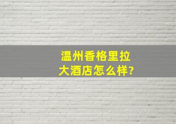 温州香格里拉大酒店怎么样?