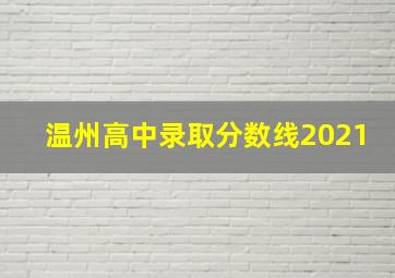 温州高中录取分数线2021