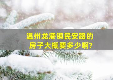 温州龙港镇民安路的房子大概要多少啊?