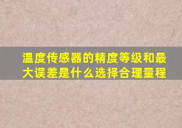 温度传感器的精度等级和最大误差是什么(选择合理量程。