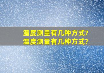 温度测量有几种方式?温度测量有几种方式?