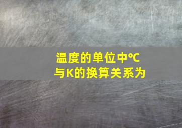 温度的单位中℃与K的换算关系为()。