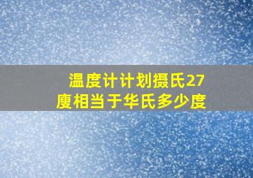 温度计计划摄氏27 廋相当于华氏多少度 