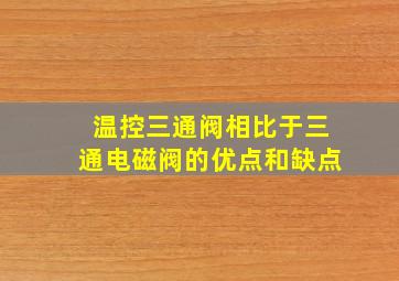 温控三通阀相比于三通电磁阀的优点和缺点