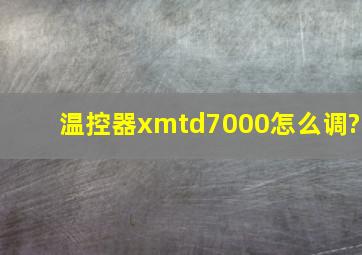 温控器xmtd7000怎么调?