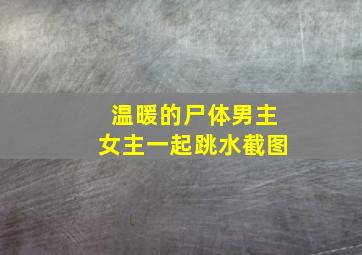 温暖的尸体男主女主一起跳水截图