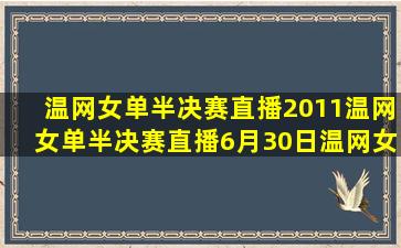 温网女单半决赛直播2011温网女单半决赛直播6月30日温网女单半