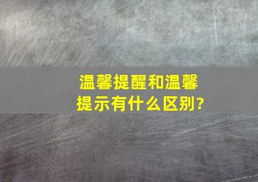 温馨提醒和温馨提示有什么区别?