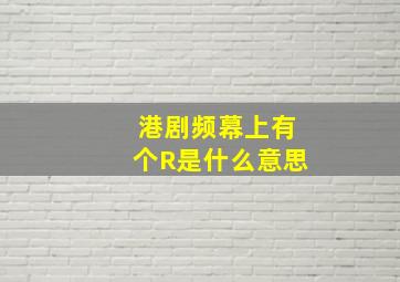 港剧频幕上有个R是什么意思(