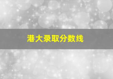 港大录取分数线