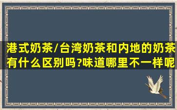 港式奶茶/台湾奶茶,和内地的奶茶有什么区别吗?味道哪里不一样呢?