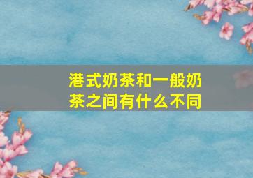 港式奶茶和一般奶茶之间有什么不同(