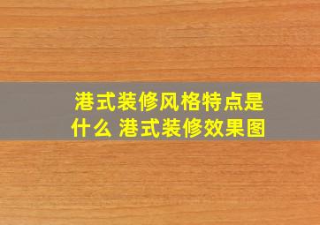 港式装修风格特点是什么 港式装修效果图