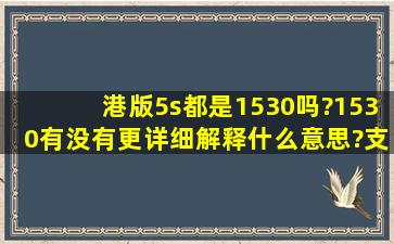 港版5s都是1530吗?1530有没有更详细解释什么意思?支持4g网络的...