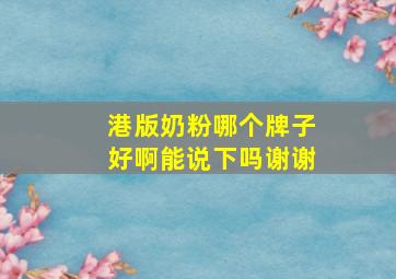 港版奶粉哪个牌子好啊,能说下吗,谢谢