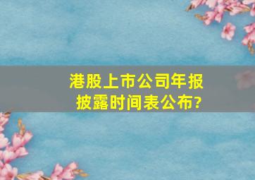 港股上市公司年报披露时间表公布?