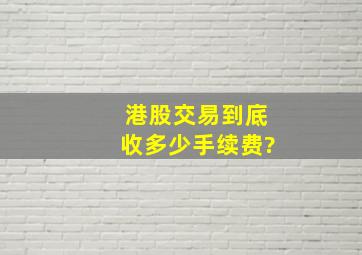 港股交易到底收多少手续费?