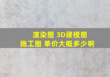 渲染图 3D建模图 施工图 单价大概多少啊