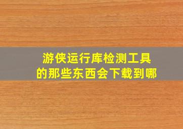 游侠运行库检测工具的那些东西会下载到哪