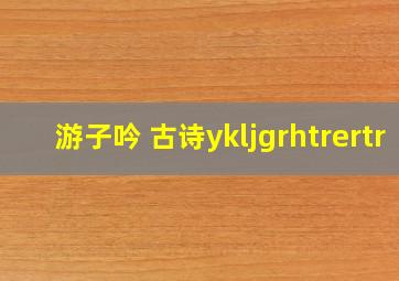 游子吟 古诗ykljgrhtrertr