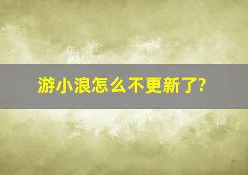 游小浪怎么不更新了?