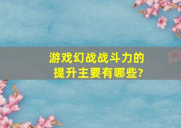 游戏《幻战》战斗力的提升主要有哪些?