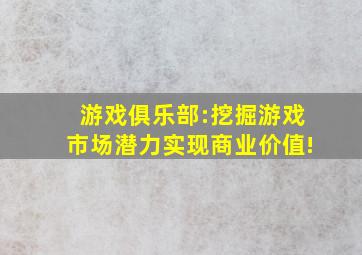 游戏俱乐部:挖掘游戏市场潜力实现商业价值!