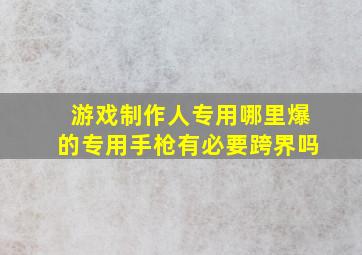 游戏制作人专用哪里爆的专用手枪有必要跨界吗