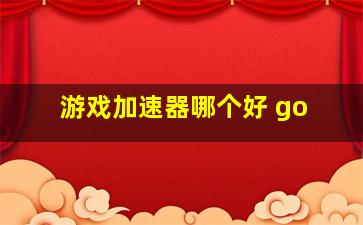 游戏加速器哪个好 go