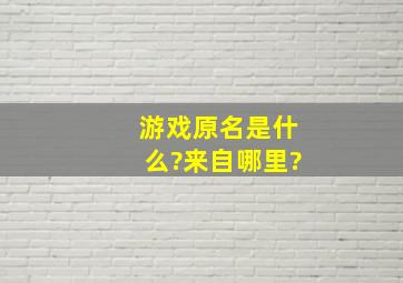 游戏原名是什么?来自哪里?