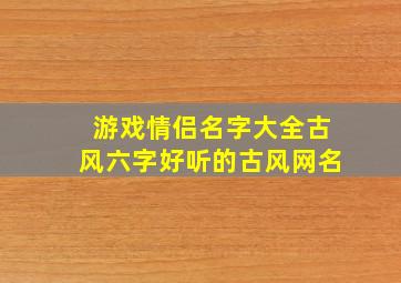 游戏情侣名字大全古风六字好听的古风网名