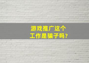 游戏推广这个工作是骗子吗?