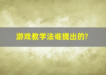 游戏教学法谁提出的?